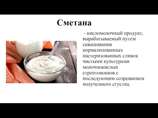 Сметана - кисломолочный продукт, вырабатываемый путем сквашивания нормализованных пастеризованных сливок