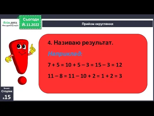 15.11.2022 Сьогодні Прийом округлення 4. Називаю результат. Наприклад: 7 +