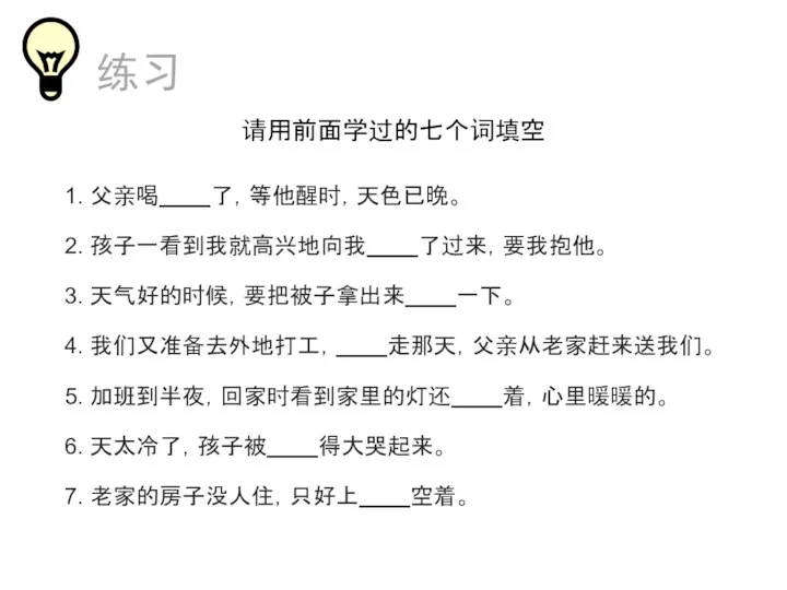 练习 请用前面学过的七个词填空 1. 父亲喝 了，等他醒时，天色已晚。 2. 孩子一看到我就高兴地向我 了过来，要我抱他。 3. 天气好的时候，要把被子拿出来 一下。 4. 我们又准备去外地打工，