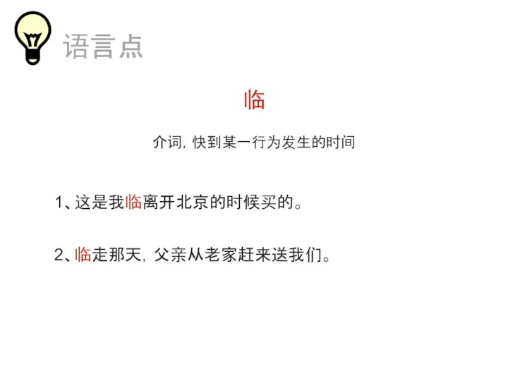 临 介词，快到某一行为发生的时间 1、这是我临离开北京的时候买的。 2、临走那天，父亲从老家赶来送我们。 语言点