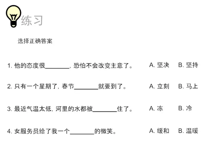 选择正确答案 1. 他的态度很 ，恐怕不会改变主意了。 2. 只有一个星期了，春节 就要到了。 3. 最近气温太低，河里的水都被 住了。