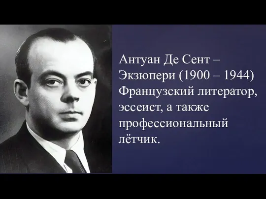 Антуан Де Сент – Экзюпери (1900 – 1944) Французский литератор, эссеист, а также профессиональный лётчик.