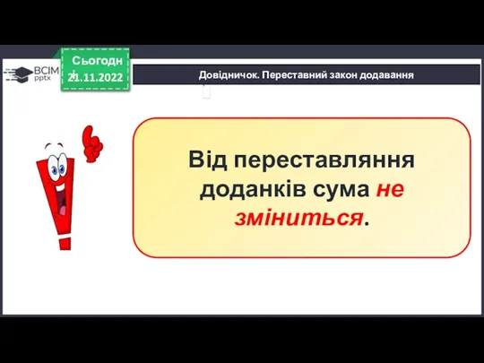 Довідничок. Переставний закон додавання 21.11.2022 Сьогодні Від переставляння доданків сума не зміниться.