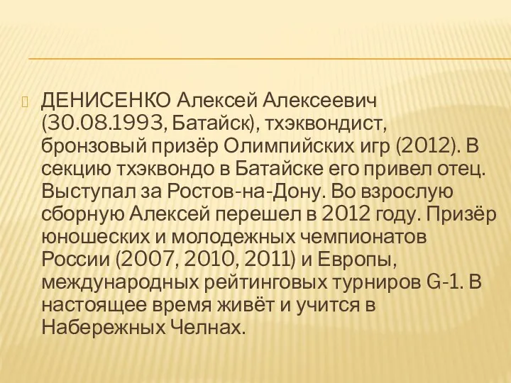ДЕНИСЕНКО Алексей Алексеевич (30.08.1993, Батайск), тхэквондист, бронзовый призёр Олимпийских игр