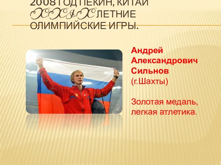 2008 ГОД ПЕКИН, КИТАЙ XXIX ЛЕТНИЕ ОЛИМПИЙСКИЕ ИГРЫ. Андрей Александрович Сильнов (г.Шахты) Золотая медаль, легкая атлетика.