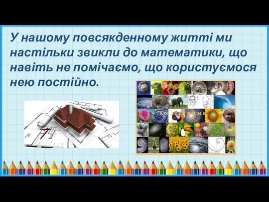 У нашому повсякденному житті ми настільки звикли до математики, що