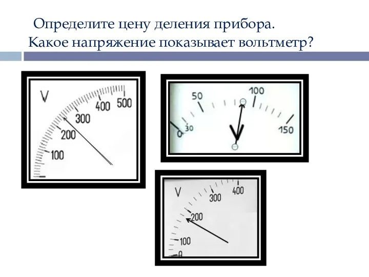 Определите цену деления прибора. Какое напряжение показывает вольтметр?