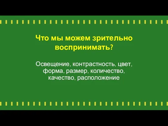 Что мы можем зрительно воспринимать? Освещение, контрастность, цвет, форма, размер, количество, качество, расположение