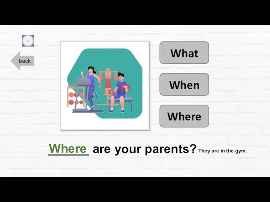 back ______ are your parents? 1 Where When What Where They are in the gym.