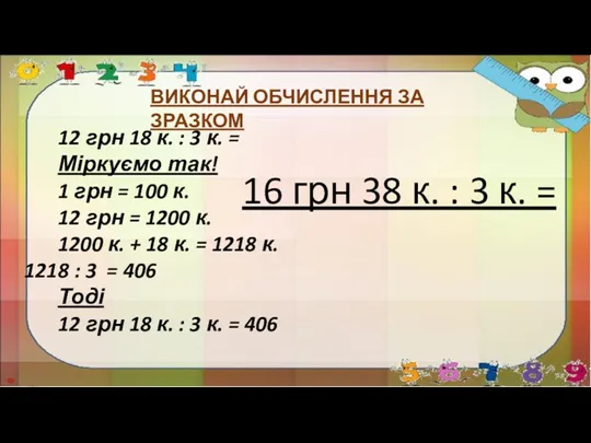 ВИКОНАЙ ОБЧИСЛЕННЯ ЗА ЗРАЗКОМ 12 грн 18 к. : 3