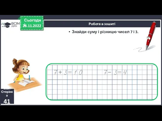 28.11.2022 Сьогодні Знайди суму і різницю чисел 7 і 3. Зошит. Сторінка 41 Робота в зошиті