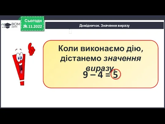 Довідничок. Значення виразу 28.11.2022 Сьогодні Коли виконаємо дію, дістанемо значення виразу. 9 – 4 = 5