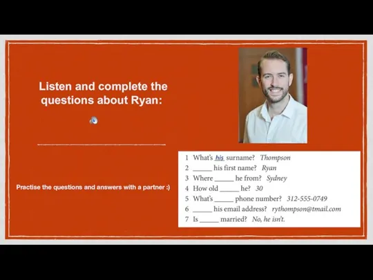 Listen and complete the questions about Ryan: Practise the questions and answers with a partner :)