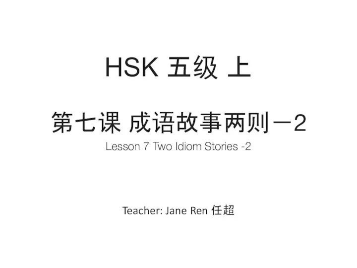 HSK 五级 上 Teacher: Jane Ren 任超 Lesson 7 Two Idiom Stories -2 第七课 成语故事两则－2