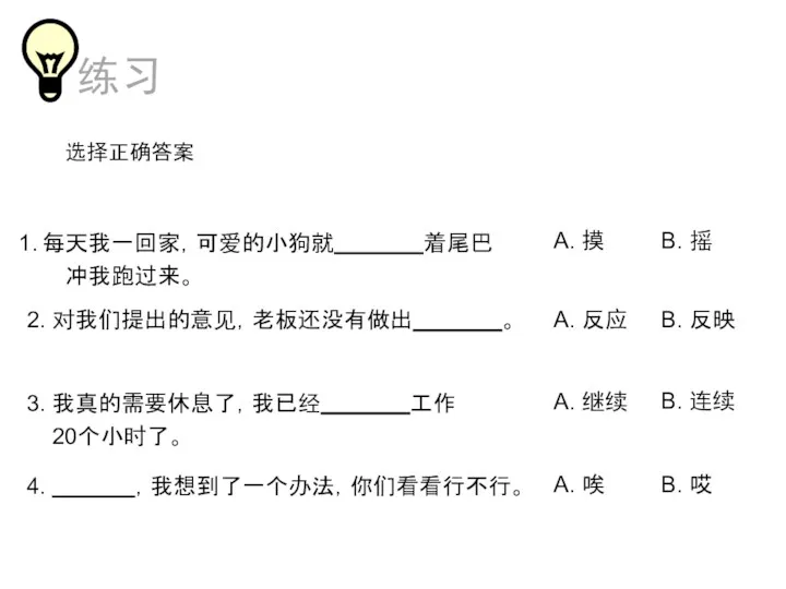 选择正确答案 每天我一回家，可爱的小狗就 着尾巴 冲我跑过来。 2. 对我们提出的意见，老板还没有做出 。 3. 我真的需要休息了，我已经 工作