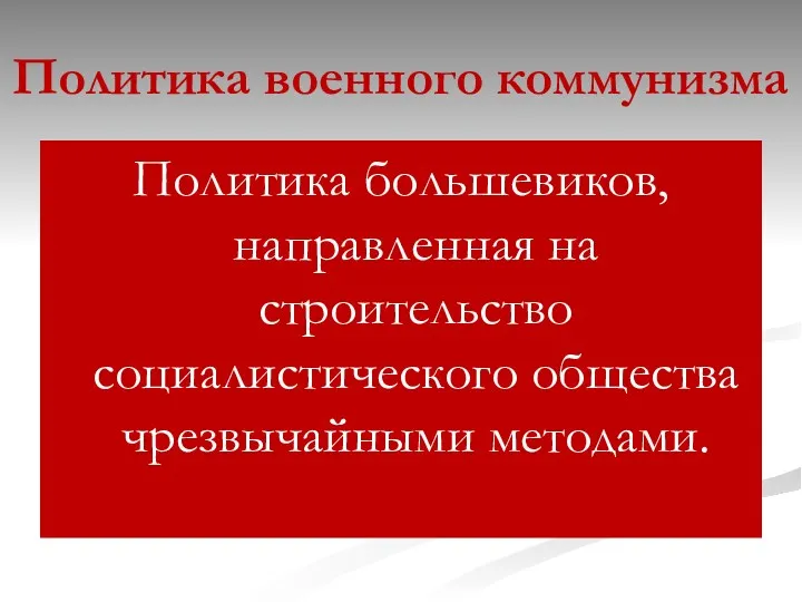 Политика военного коммунизма Политика большевиков, направленная на строительство социалистического общества чрезвычайными методами.