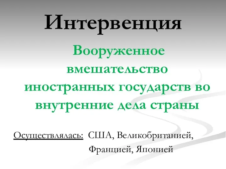 Интервенция Вооруженное вмешательство иностранных государств во внутренние дела страны Осуществлялась: США, Великобританией, Францией, Японией