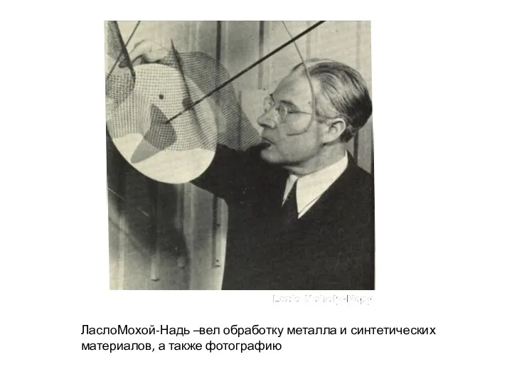 ЛаслоМохой-Надь –вел обработку металла и синтетических материалов, а также фотографию