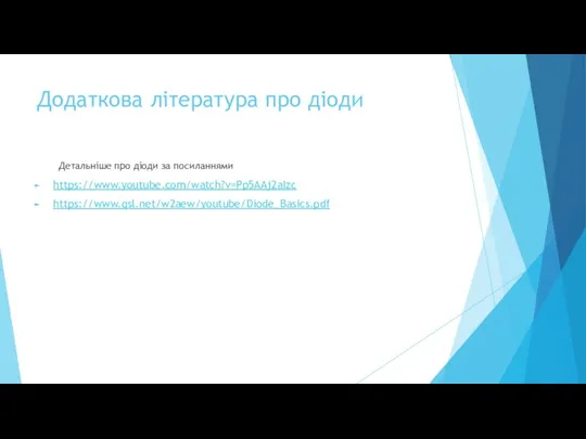 Додаткова література про діоди Детальніше про діоди за посиланнями https://www.youtube.com/watch?v=Pp5AAj2aIzc https://www.qsl.net/w2aew/youtube/Diode_Basics.pdf