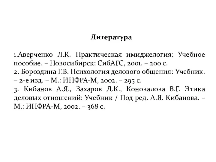 Литература 1.Аверченко Л.К. Практическая имиджелогия: Учебное пособие. – Новосибирск: СибАГС,