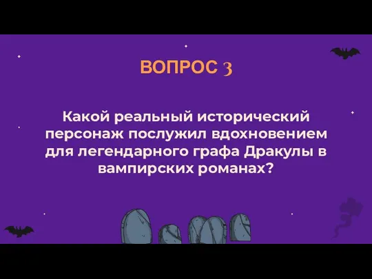 ВОПРОС 3 Какой реальный исторический персонаж послужил вдохновением для легендарного графа Дракулы в вампирских романах?