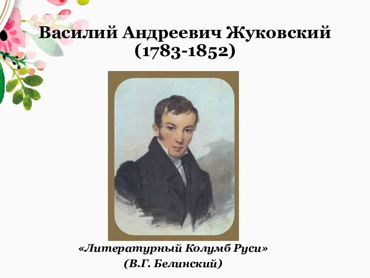 Василий Андреевич Жуковский (1783-1852) «Литературный Колумб Руси» (В.Г. Белинский)