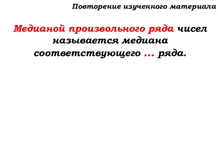 Повторение изученного материала Медианой произвольного ряда чисел называется медиана соответствующего … ряда.