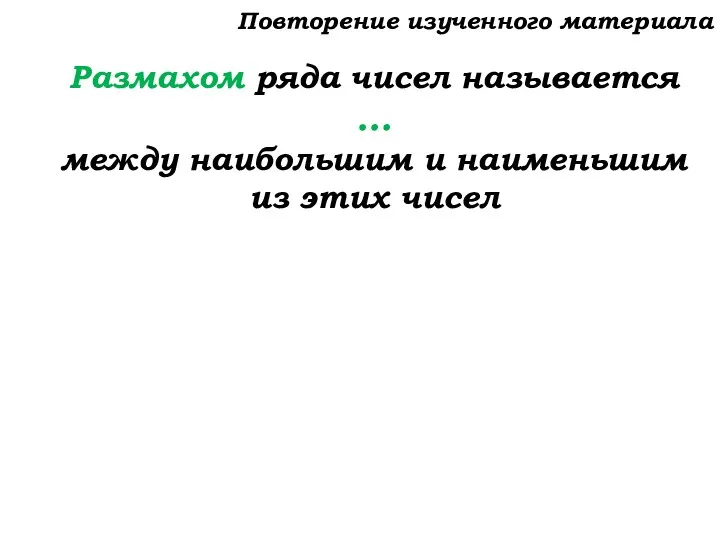 Размахом ряда чисел называется … между наибольшим и наименьшим из этих чисел Повторение изученного материала