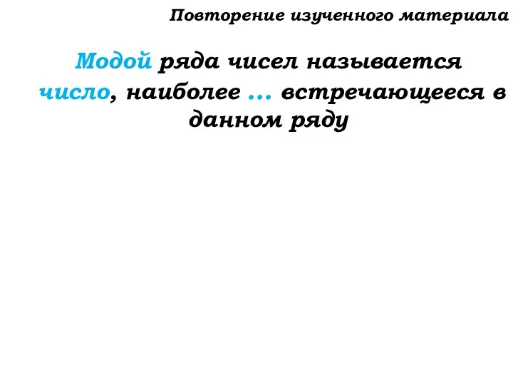 Модой ряда чисел называется число, наиболее … встречающееся в данном ряду Повторение изученного материала