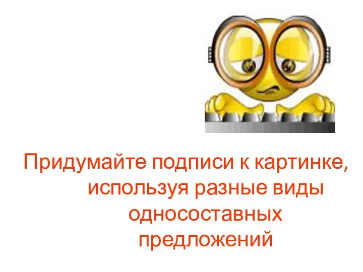 Придумайте подписи к картинке, используя разные виды односоставных предложений