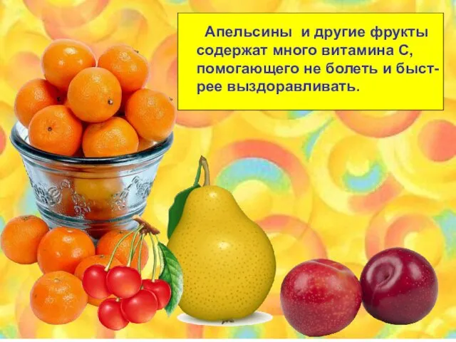 Апельсины и другие фрукты содержат много витамина С, помогающего не болеть и быст- рее выздоравливать.
