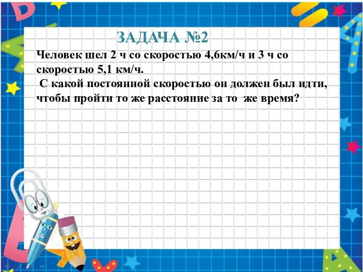 ЗАДАЧА №2 Человек шел 2 ч со скоростью 4,6км/ч и