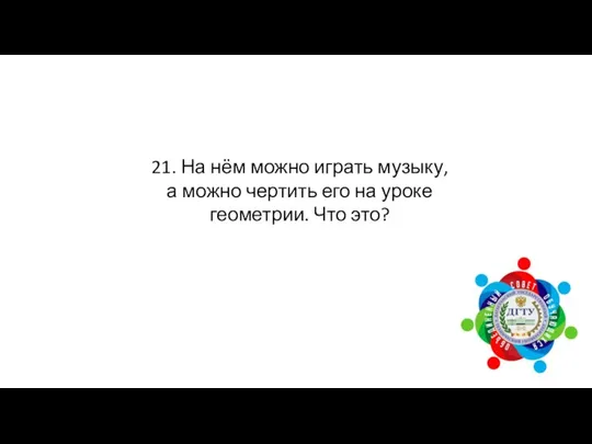 21. На нём можно играть музыку, а можно чертить его на уроке геометрии. Что это?