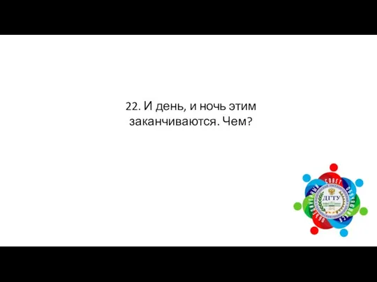 22. И день, и ночь этим заканчиваются. Чем?