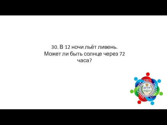 30. В 12 ночи льёт ливень. Может ли быть солнце через 72 часа?