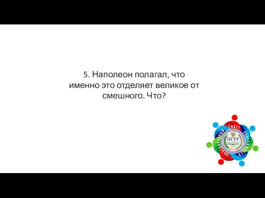 5. Наполеон полагал, что именно это отделяет великое от смешного. Что?