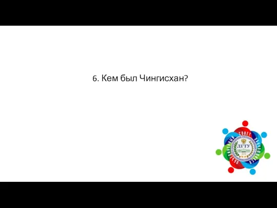 6. Кем был Чингисхан?