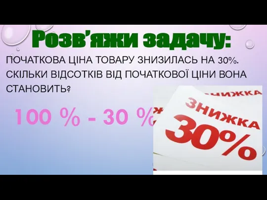 ПОЧАТКОВА ЦІНА ТОВАРУ ЗНИЗИЛАСЬ НА 30%. СКІЛЬКИ ВІДСОТКІВ ВІД ПОЧАТКОВОЇ