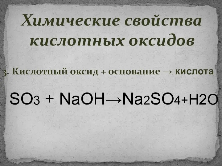 Химические свойства кислотных оксидов 3. Кислотный оксид + основание → кислота SO3 + NaOН→Na2SO4+Н2О