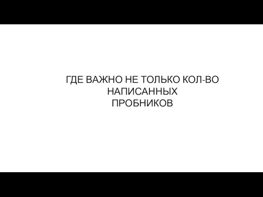 ГДЕ ВАЖНО НЕ ТОЛЬКО КОЛ-ВО НАПИСАННЫХ ПРОБНИКОВ