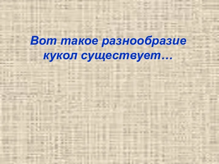 Вот такое разнообразие кукол существует…