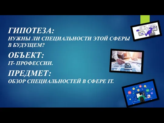 ГИПОТЕЗА: НУЖНЫ ЛИ СПЕЦИАЛЬНОСТИ ЭТОЙ СФЕРЫ В БУДУЩЕМ? ОБЪЕКТ: IT- ПРОФЕССИИ. ПРЕДМЕТ: ОБЗОР