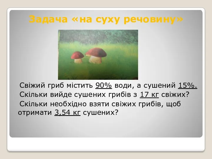 Задача «на суху речовину» Свіжий гриб містить 90% води, а