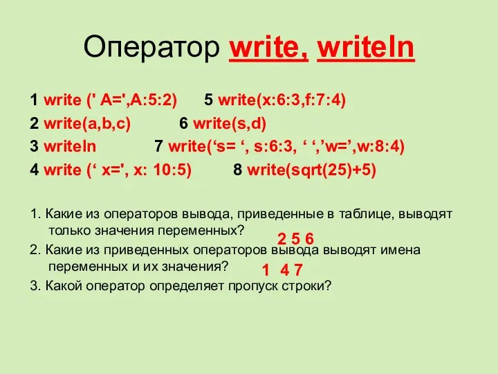 Оператор write, writeln 1 write (' A=',A:5:2) 5 write(x:6:3,f:7:4) 2 write(a,b,c) 6 write(s,d)