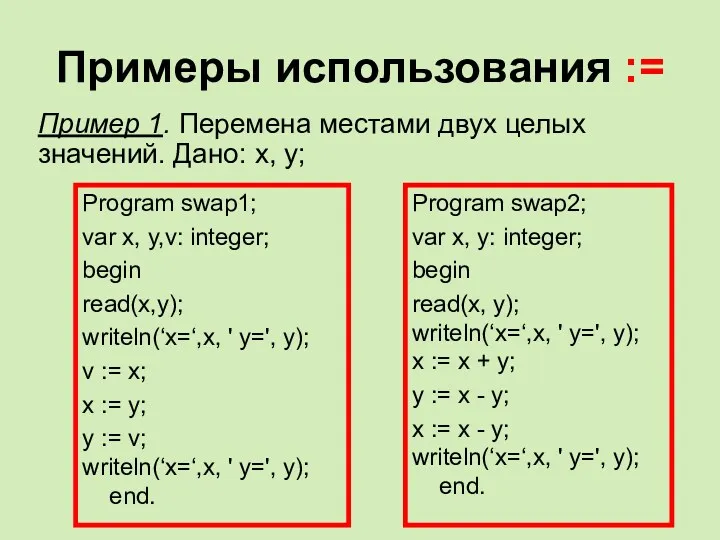 Примеры использования := Program swap1; var x, y,v: integer; begin read(x,y); writeln(‘x=‘,x, '