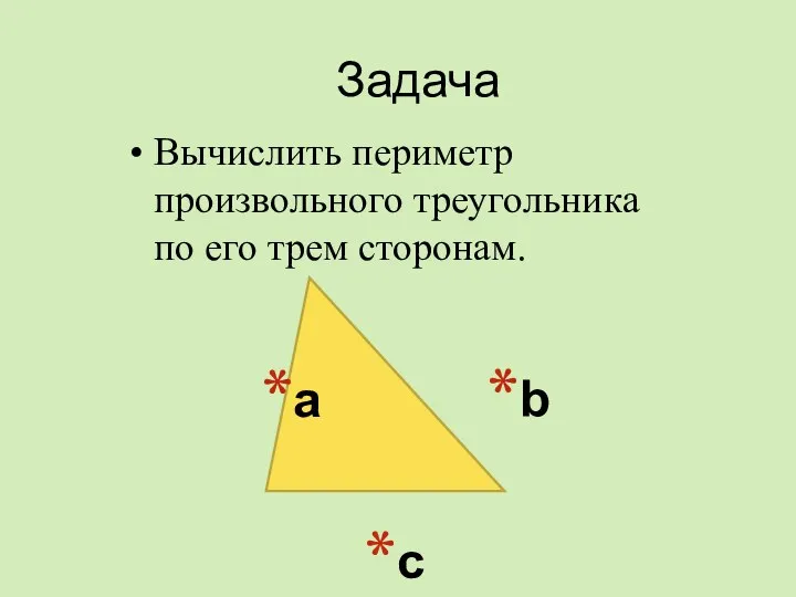 Задача Вычислить периметр произвольного треугольника по его трем сторонам. а b c