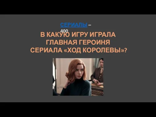 СЕРИАЛЫ – 400 В КАКУЮ ИГРУ ИГРАЛА ГЛАВНАЯ ГЕРОИНЯ СЕРИАЛА «ХОД КОРОЛЕВЫ»?