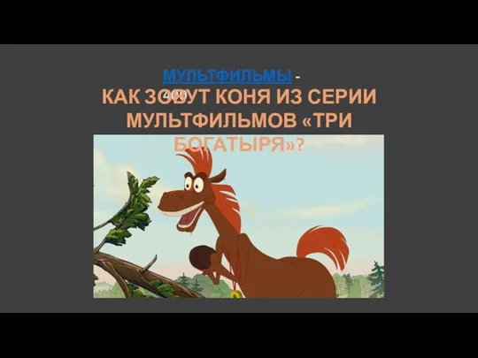 МУЛЬТФИЛЬМЫ - 400 КАК ЗОВУТ КОНЯ ИЗ СЕРИИ МУЛЬТФИЛЬМОВ «ТРИ БОГАТЫРЯ»?