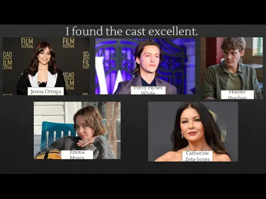 I found the cast excellent. Jenna Ortega Percy Hynes White Hunter Doohan Emma Myers Catherine Zeta-Jones