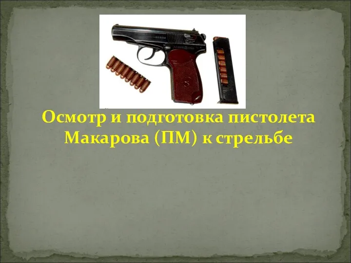 Осмотр и подготовка пистолета Макарова (ПМ) к стрельбе
